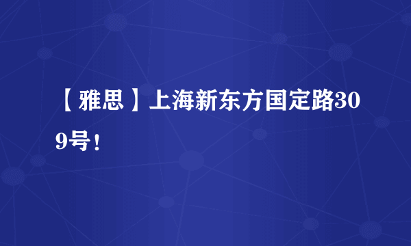 【雅思】上海新东方国定路309号！