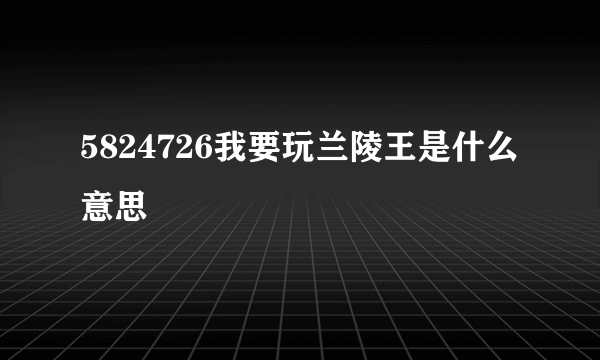 5824726我要玩兰陵王是什么意思