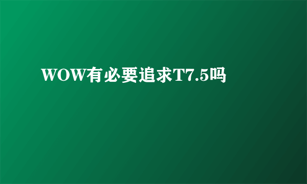 WOW有必要追求T7.5吗