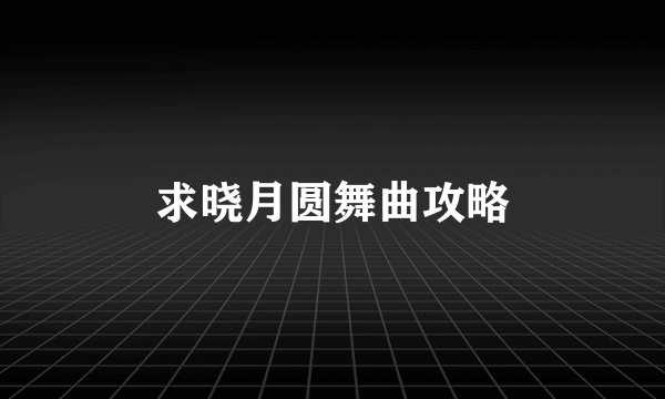 求晓月圆舞曲攻略