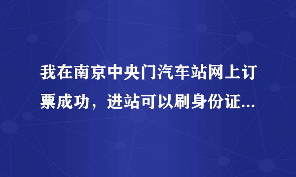 我在南京中央门汽车站网上订票成功，进站可以刷身份证直接进站吗，谢谢