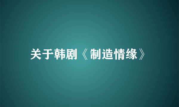 关于韩剧《制造情缘》