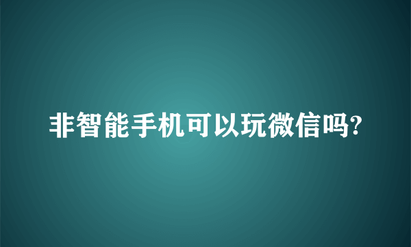 非智能手机可以玩微信吗?