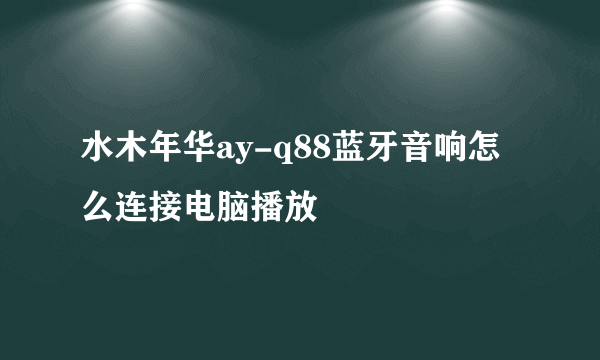 水木年华ay-q88蓝牙音响怎么连接电脑播放