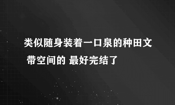 类似随身装着一口泉的种田文 带空间的 最好完结了