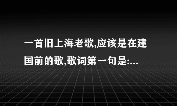 一首旧上海老歌,应该是在建国前的歌,歌词第一句是:心上的人啊,有多少...别的就不知道了`