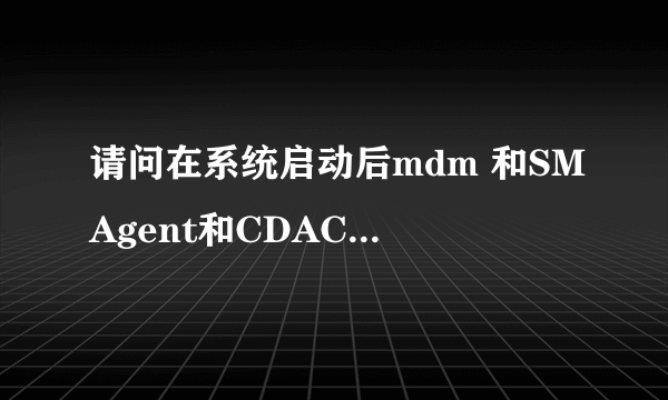 请问在系统启动后mdm 和SMAgent和CDAC11BA这三个系统进程有什么作用 是不是病毒