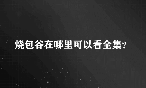 烧包谷在哪里可以看全集？