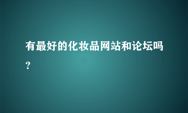 有最好的化妆品网站和论坛吗？