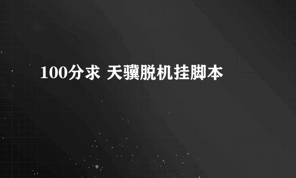 100分求 天骥脱机挂脚本