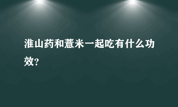 淮山药和薏米一起吃有什么功效？