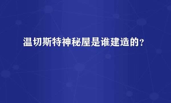 温切斯特神秘屋是谁建造的？