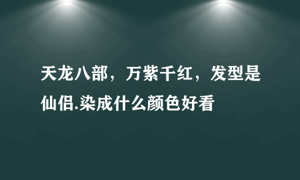 天龙八部，万紫千红，发型是仙侣.染成什么颜色好看