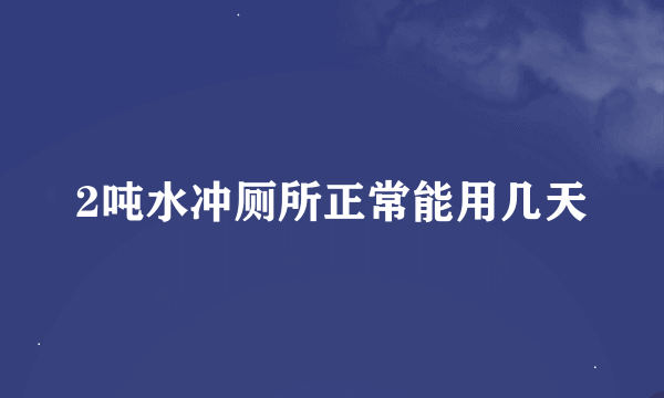 2吨水冲厕所正常能用几天