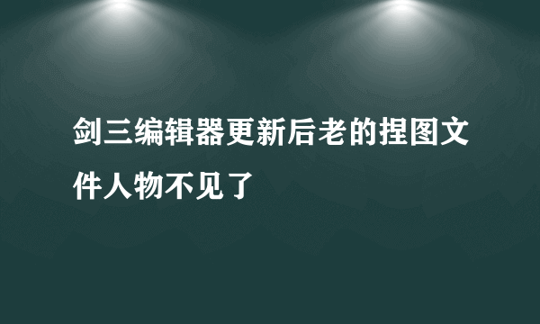 剑三编辑器更新后老的捏图文件人物不见了