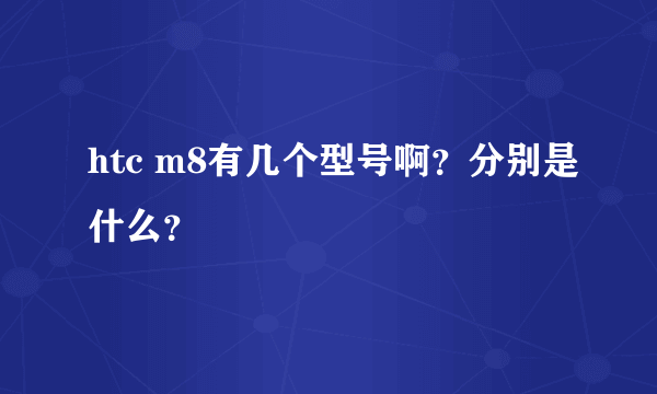 htc m8有几个型号啊？分别是什么？