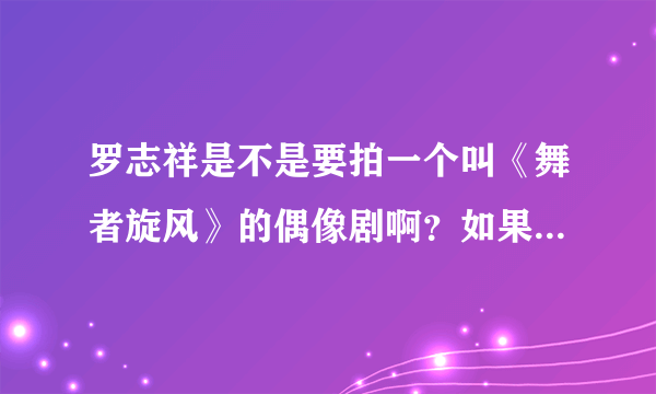 罗志祥是不是要拍一个叫《舞者旋风》的偶像剧啊？如果不拍的话，小猪今年要拍什么戏呢？什么时候上映？