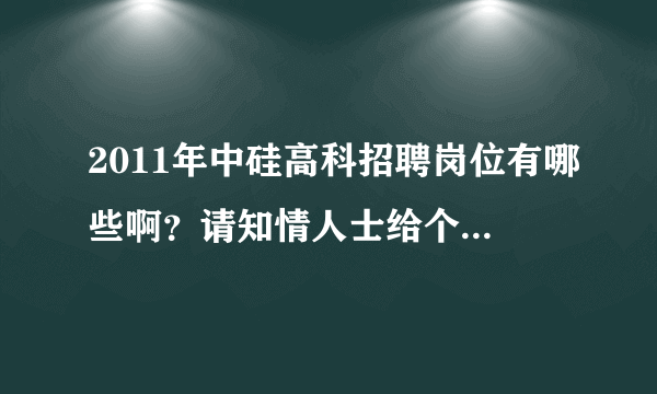 2011年中硅高科招聘岗位有哪些啊？请知情人士给个指教，谢谢