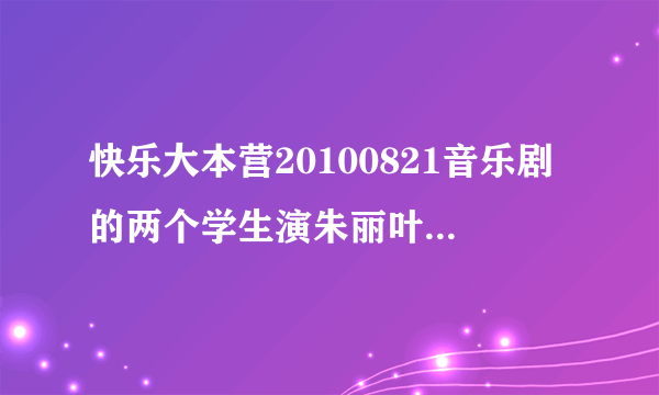 快乐大本营20100821音乐剧的两个学生演朱丽叶与罗密欧的背景音乐