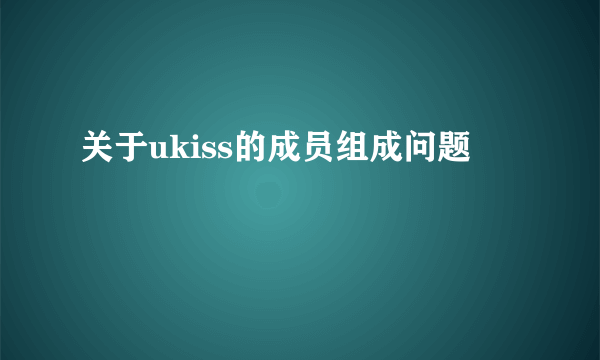 关于ukiss的成员组成问题