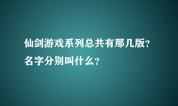 仙剑游戏系列总共有那几版？名字分别叫什么？