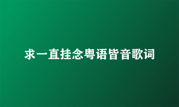 求一直挂念粤语皆音歌词