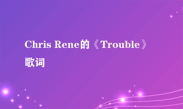 Chris Rene的《Trouble》 歌词