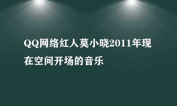 QQ网络红人莫小晓2011年现在空间开场的音乐