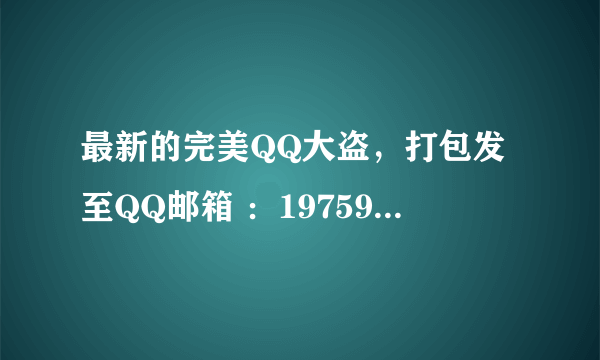 最新的完美QQ大盗，打包发至QQ邮箱 ：1975927616 如果还有大盗的教程的话 会追加50分 。 谢谢了哈