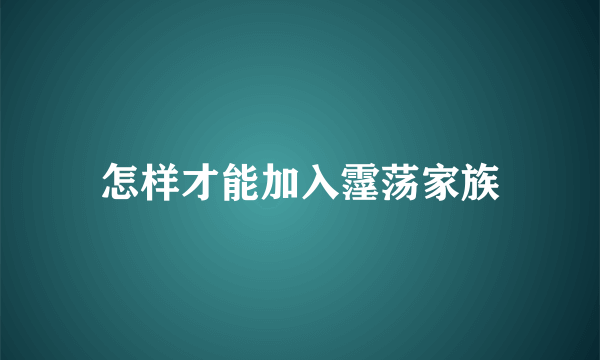 怎样才能加入霪荡家族