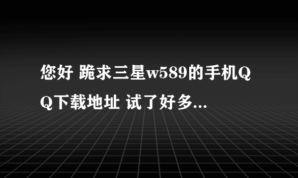 您好 跪求三星w589的手机QQ下载地址 试了好多实在是不行 ~ 谢谢了！！