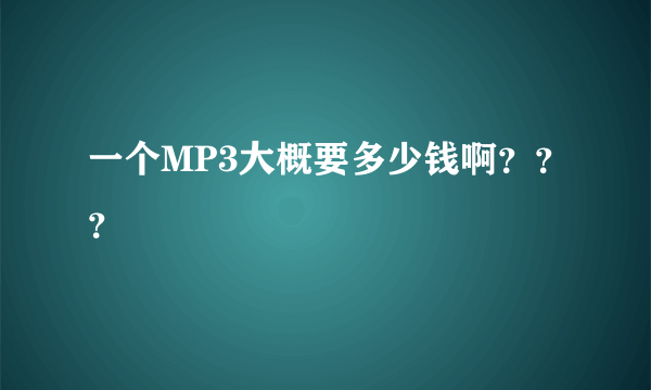 一个MP3大概要多少钱啊？？？