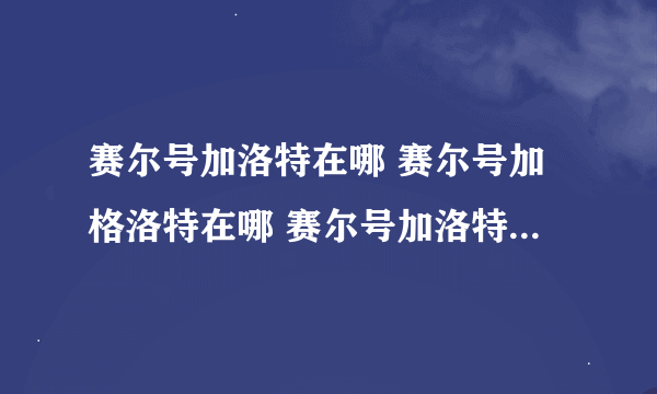 赛尔号加洛特在哪 赛尔号加格洛特在哪 赛尔号加洛特怎么抓 赛