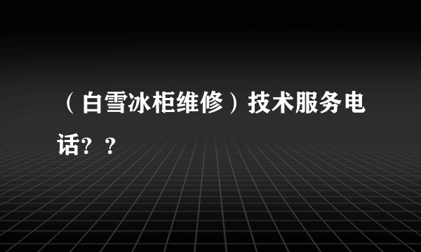 （白雪冰柜维修）技术服务电话？？