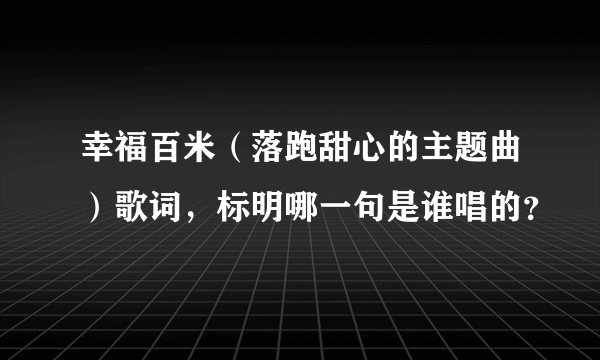 幸福百米（落跑甜心的主题曲）歌词，标明哪一句是谁唱的？