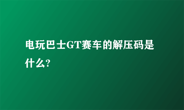 电玩巴士GT赛车的解压码是什么?