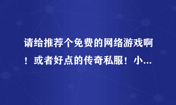 请给推荐个免费的网络游戏啊！或者好点的传奇私服！小弟用的是网通！请帮忙