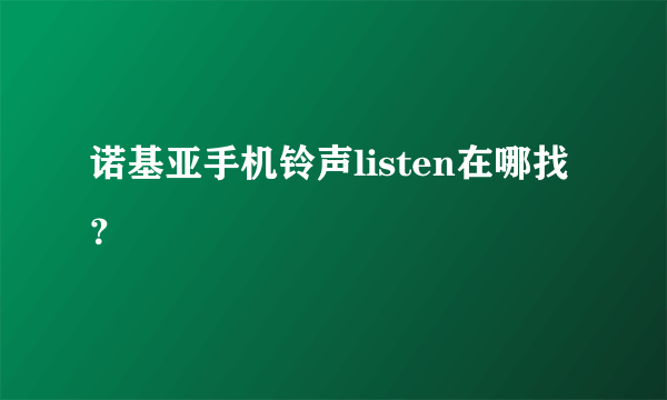 诺基亚手机铃声listen在哪找？