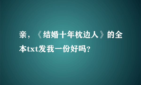 亲，《结婚十年枕边人》的全本txt发我一份好吗？