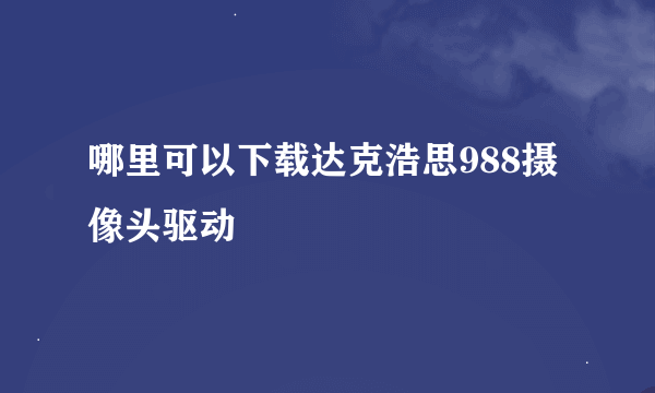 哪里可以下载达克浩思988摄像头驱动