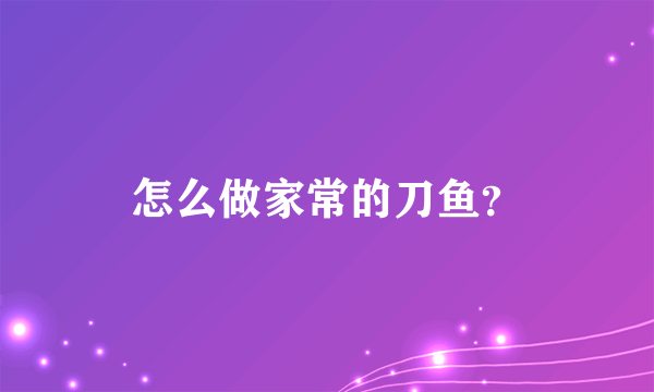 怎么做家常的刀鱼？