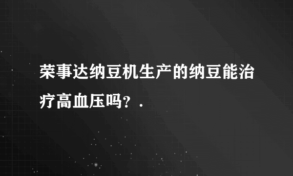 荣事达纳豆机生产的纳豆能治疗高血压吗？.