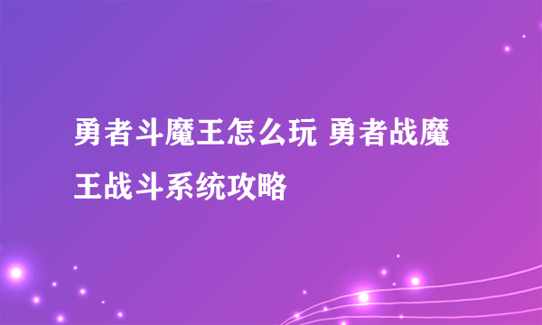 勇者斗魔王怎么玩 勇者战魔王战斗系统攻略