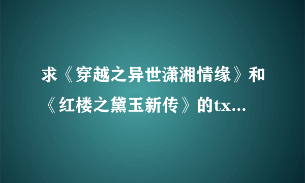 求《穿越之异世潇湘情缘》和《红楼之黛玉新传》的txt完结版本