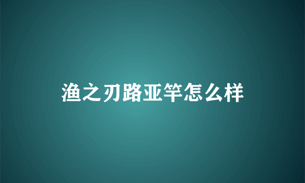 渔之刃路亚竿怎么样