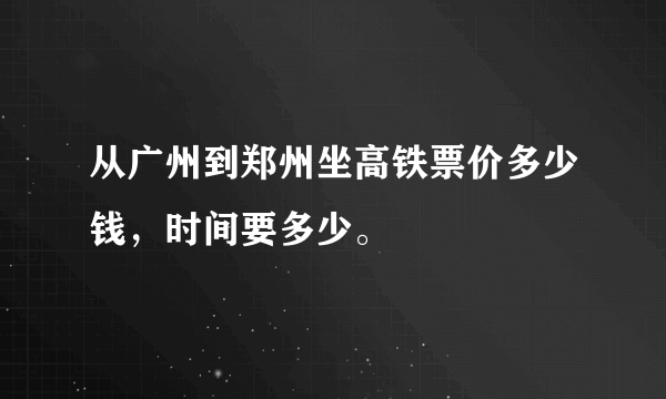 从广州到郑州坐高铁票价多少钱，时间要多少。