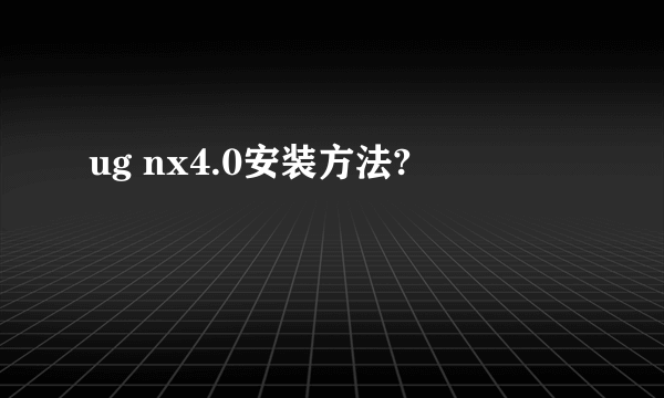 ug nx4.0安装方法?