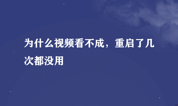 为什么视频看不成，重启了几次都没用