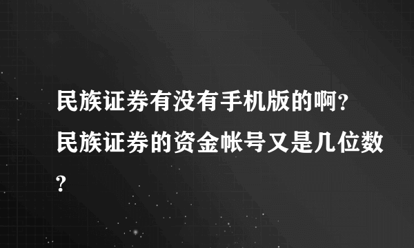 民族证券有没有手机版的啊？民族证券的资金帐号又是几位数?