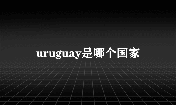 uruguay是哪个国家